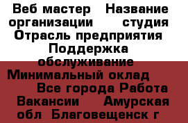 Веб-мастер › Название организации ­ 2E-студия › Отрасль предприятия ­ Поддержка, обслуживание › Минимальный оклад ­ 24 000 - Все города Работа » Вакансии   . Амурская обл.,Благовещенск г.